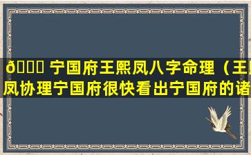 💐 宁国府王熙凤八字命理（王熙凤协理宁国府很快看出宁国府的诸种弊端）